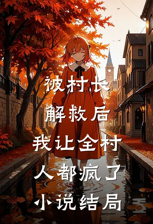 被村长解救后，我让全村人都疯了小说结局