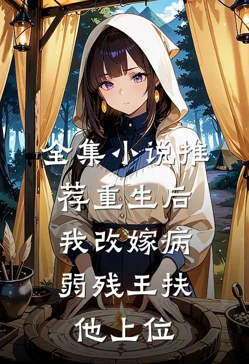 全集小说推荐重生后，我改嫁病弱残王扶他上位