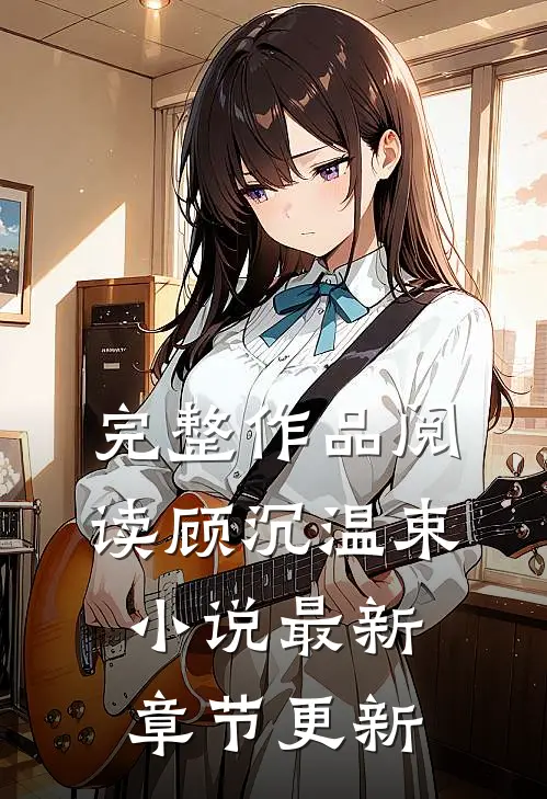完整作品阅读顾沉温束小说最新章节更新