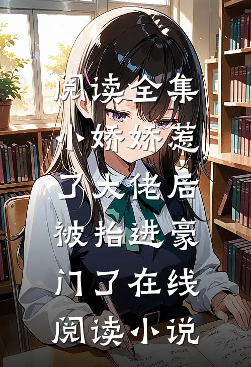 阅读全集小娇娇惹了大佬后,被抬进豪门了 在线阅读小说