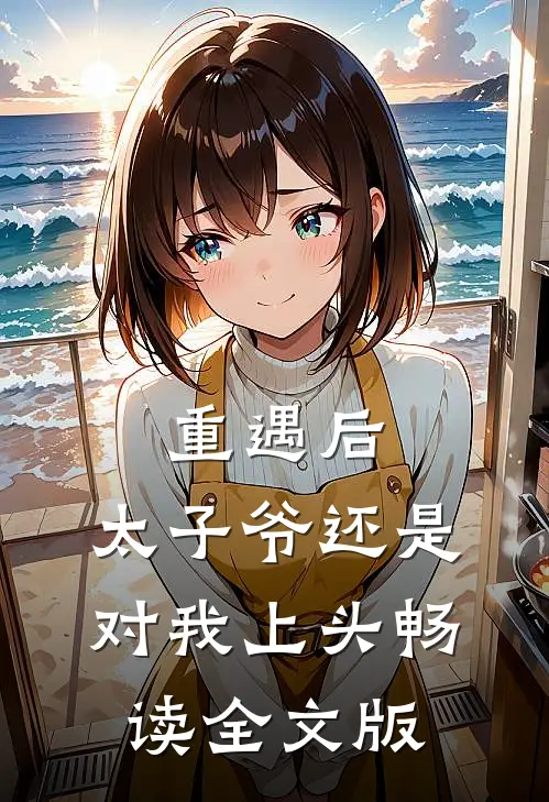 重遇后，太子爷还是对我上头畅读全文版