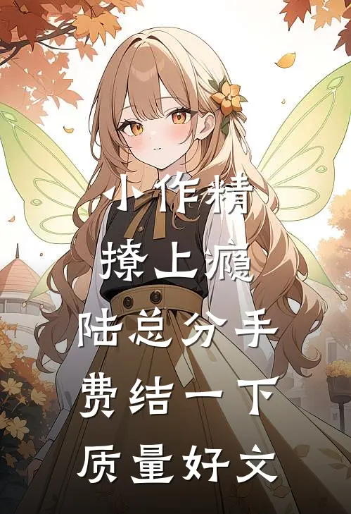小作精撩上瘾，陆总分手费结一下质量好文