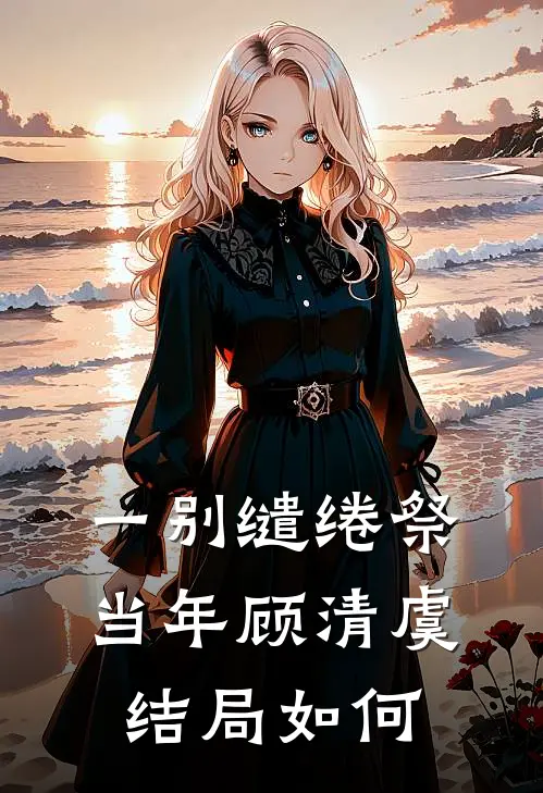 一别缱绻祭当年顾清虞结局如何