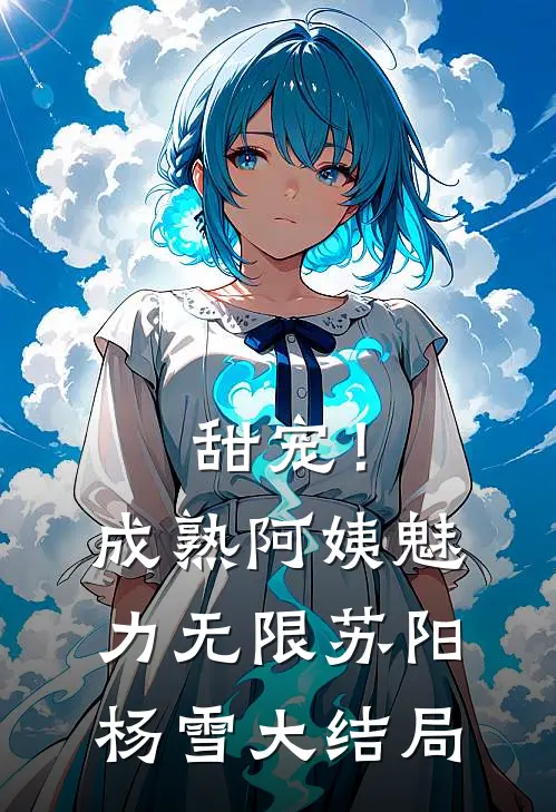 甜宠！成熟阿姨魅力无限苏阳杨雪大结局