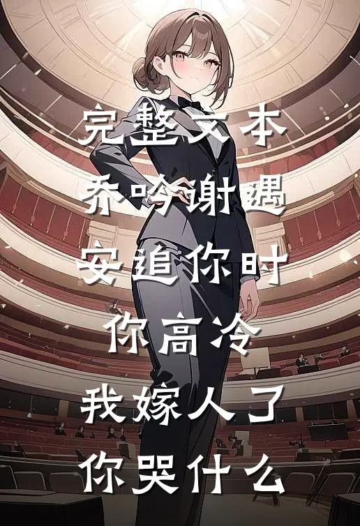 完整文本乔吟谢遇安追你时你高冷,我嫁人了你哭什么