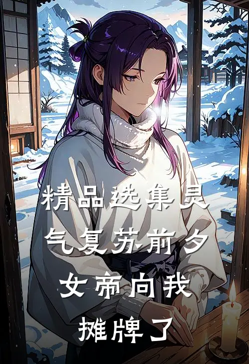 精品选集灵气复苏前夕，女帝向我摊牌了