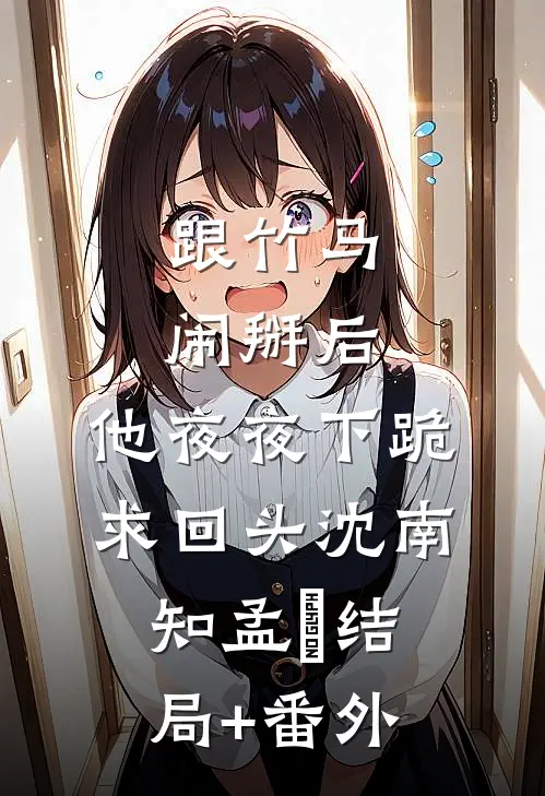 跟竹马闹掰后，他夜夜下跪求回头沈南知孟珵结局+番外