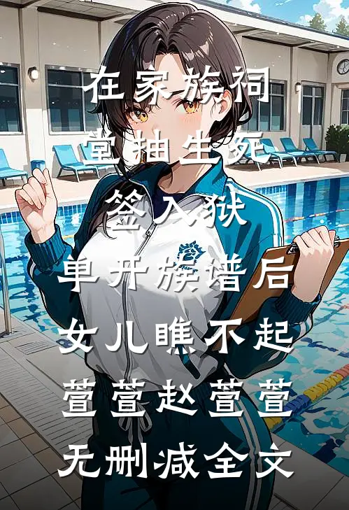 在家族祠堂抽生死签入狱，单开族谱后女儿瞧不起萱萱赵萱萱无删减全文