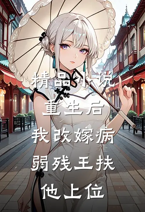 精品小说重生后，我改嫁病弱残王扶他上位