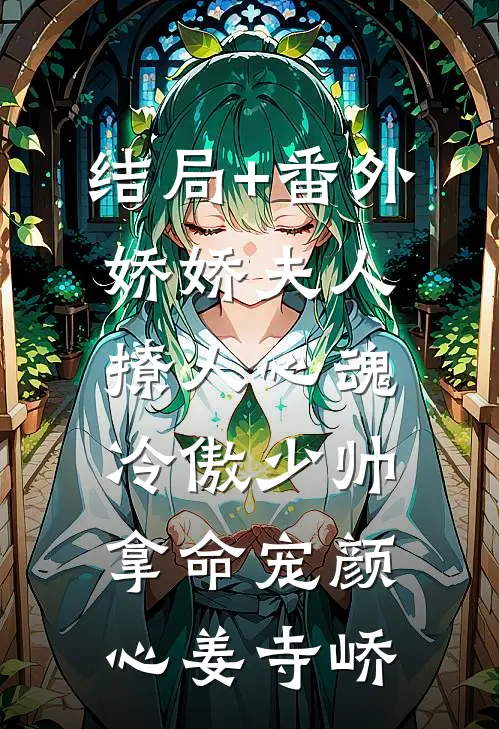 结局+番外娇娇夫人撩人心魂，冷傲少帅拿命宠颜心姜寺峤