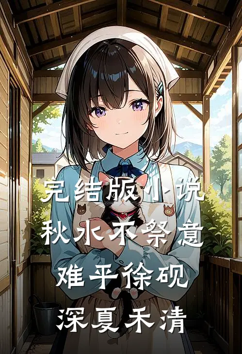 完结版小说秋水不祭意难平徐砚深夏禾清