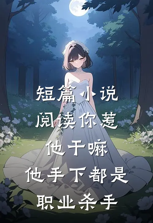 短篇小说阅读你惹他干嘛，他手下都是职业杀手