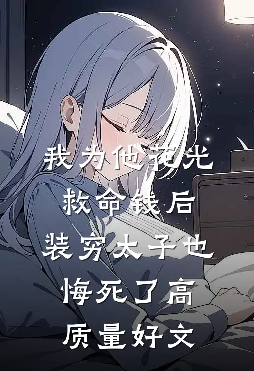 我为他花光救命钱后，装穷太子也悔死了高质量好文