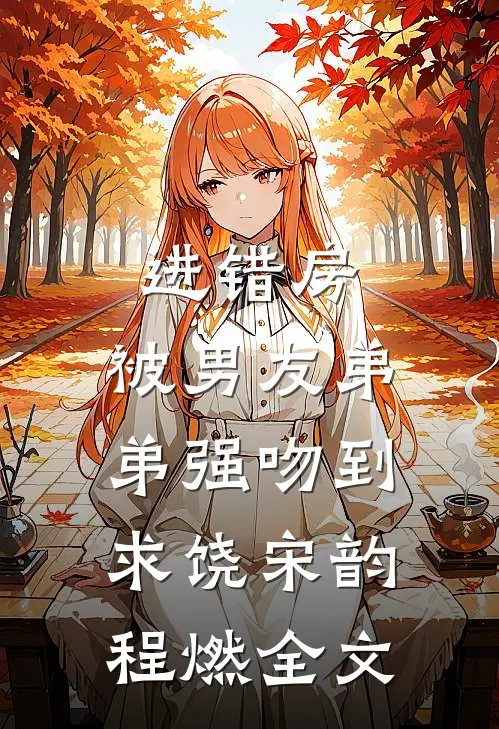 进错房，被男友弟弟强吻到求饶宋韵程燃全文