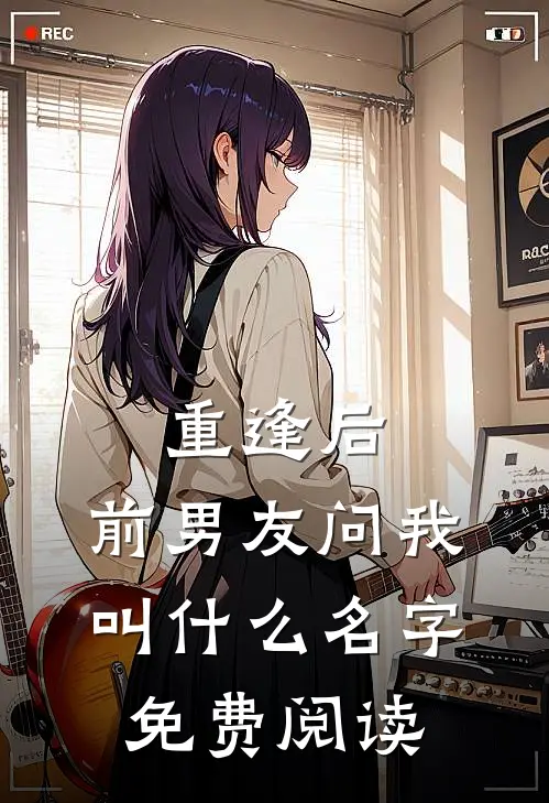 重逢后，前男友问我叫什么名字免费阅读
