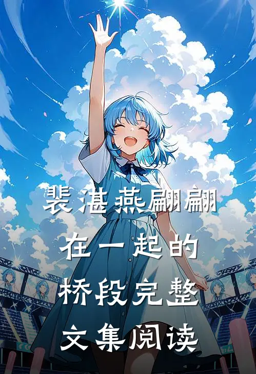 裴湛燕翩翩在一起的桥段完整文集阅读