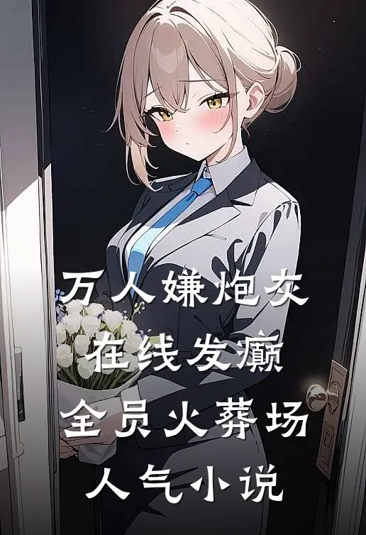 万人嫌炮灰在线发癫，全员火葬场人气小说