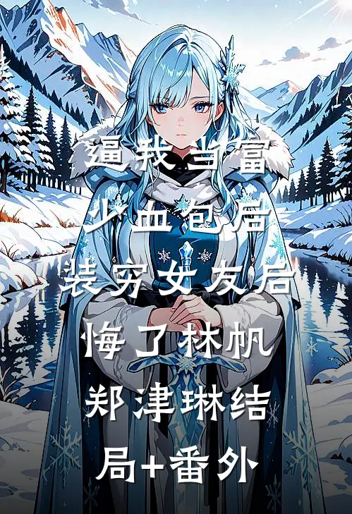 逼我当富少血包后，装穷女友后悔了林帆郑津琳结局+番外
