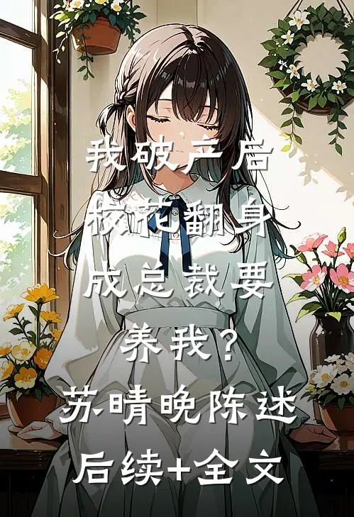我破产后，校花翻身成总裁要养我？苏晴晚陈述后续+全文