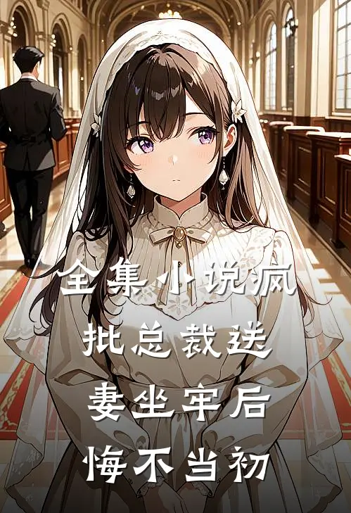 全集小说疯批总裁送妻坐牢后，悔不当初