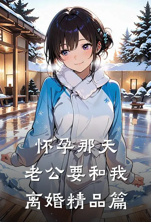 怀孕那天，老公要和我离婚精品篇