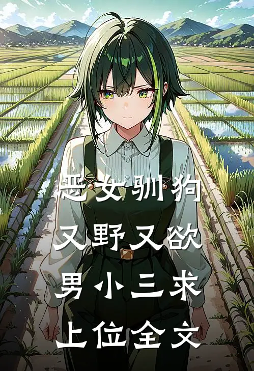 恶女驯狗，又野又欲男小三求上位全文