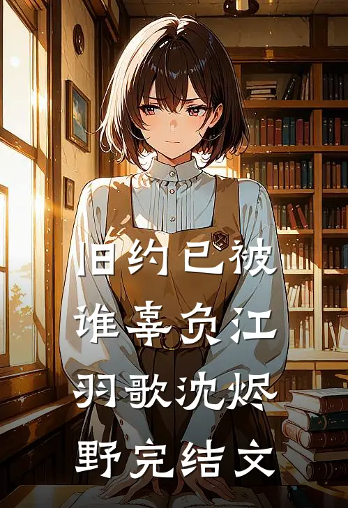 旧约已被谁辜负江羽歌沈烬野完结文