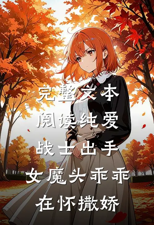 完整文本阅读纯爱战士出手：女魔头乖乖在怀撒娇