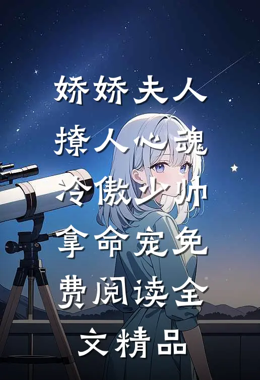 娇娇夫人撩人心魂冷傲少帅拿命宠免费阅读全文精品