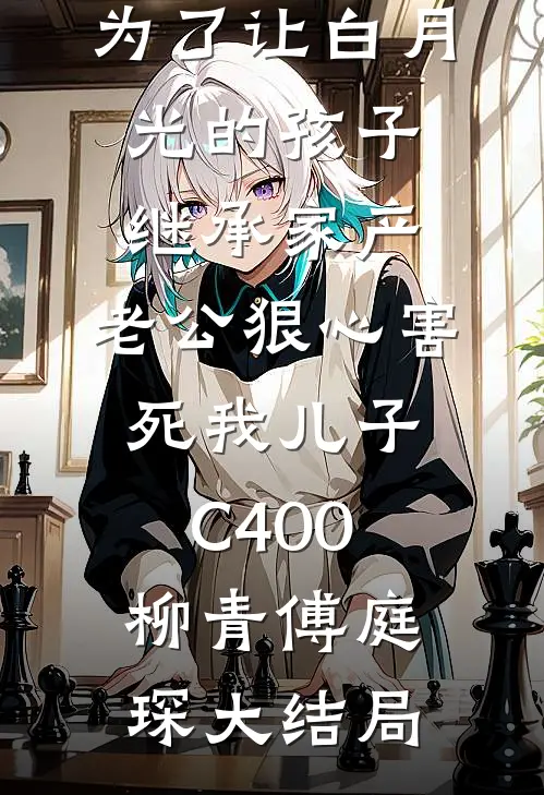 为了让白月光的孩子继承家产，老公狠心害死我儿子C400柳青傅庭琛大结局