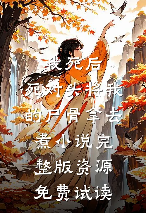 我死后，死对头将我的尸骨拿去煮小说完整版资源免费试读