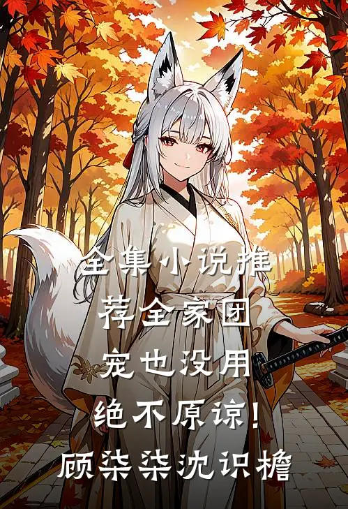 全集小说推荐全家团宠也没用,绝不原谅!顾柒柒沈识檐