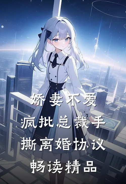 娇妻不爱，疯批总裁手撕离婚协议畅读精品