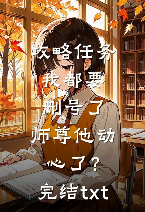 攻略任务：我都要删号了，师尊他动心了？完结txt