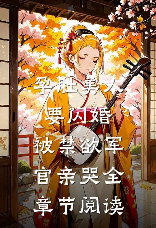 孕肚美人要闪婚，被禁欲军官亲哭全章节阅读