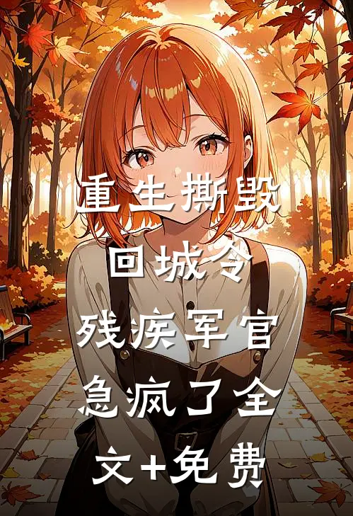 重生撕毁回城令，残疾军官急疯了全文+免费
