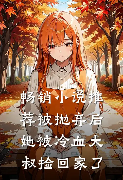 畅销小说推荐被抛弃后，她被冷血大叔捡回家了