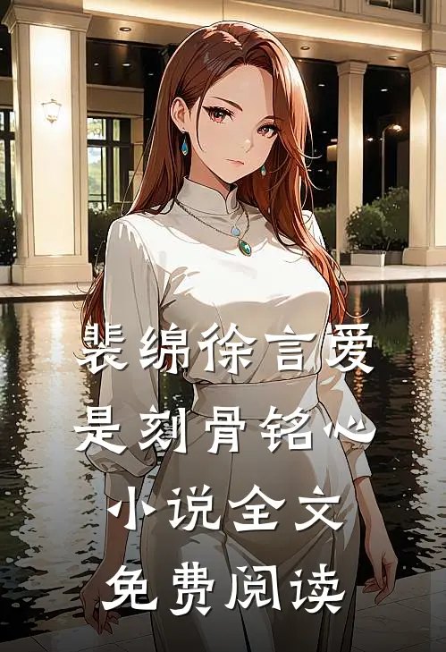 裴绵徐言爱是刻骨铭心小说全文免费阅读