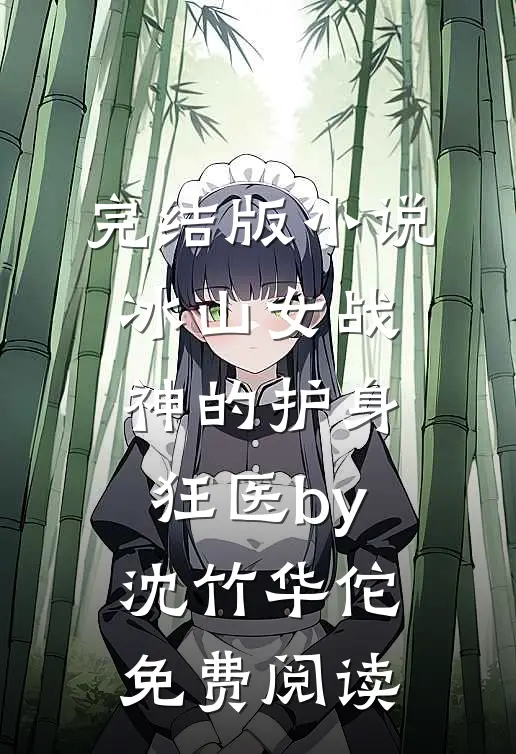 完结版小说冰山女战神的护身狂医by沈竹华佗免费阅读