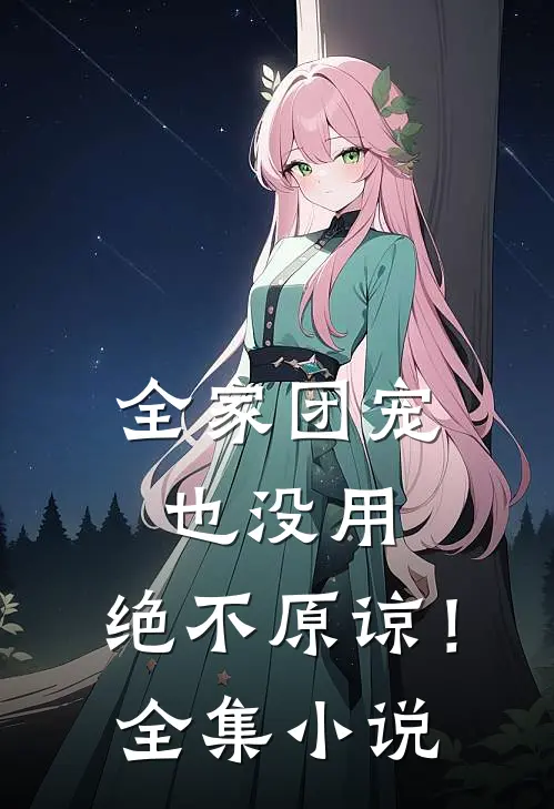 全家团宠也没用，绝不原谅！全集小说