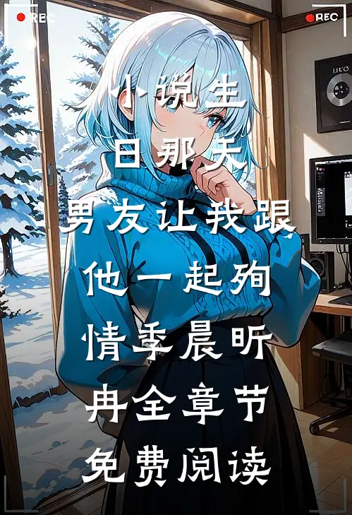 小说生日那天，男友让我跟他一起殉情季晨昕冉全章节免费阅读