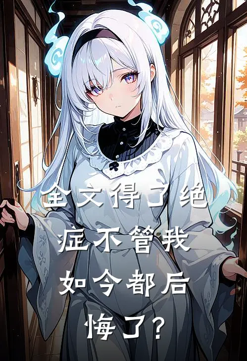 全文得了绝症不管我，如今都后悔了?