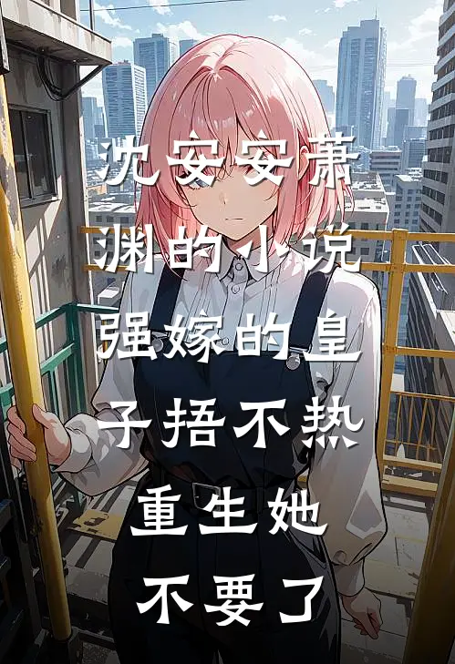 沈安安萧渊的小说强嫁的皇子捂不热，重生她不要了