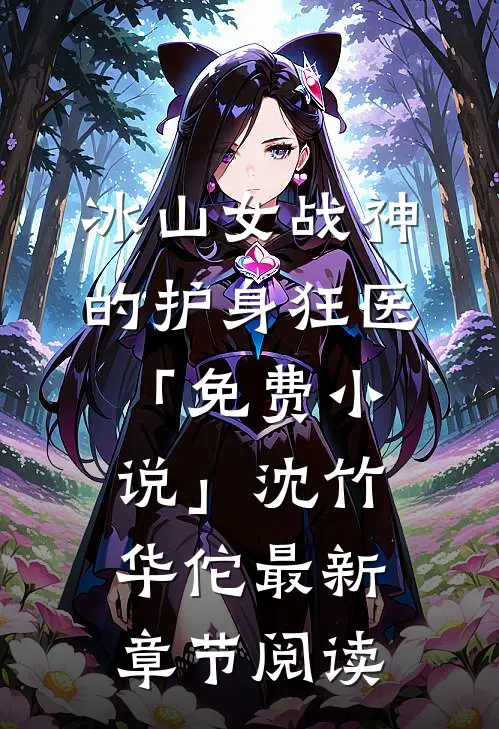 冰山女战神的护身狂医「免费小说」沈竹华佗最新章节阅读