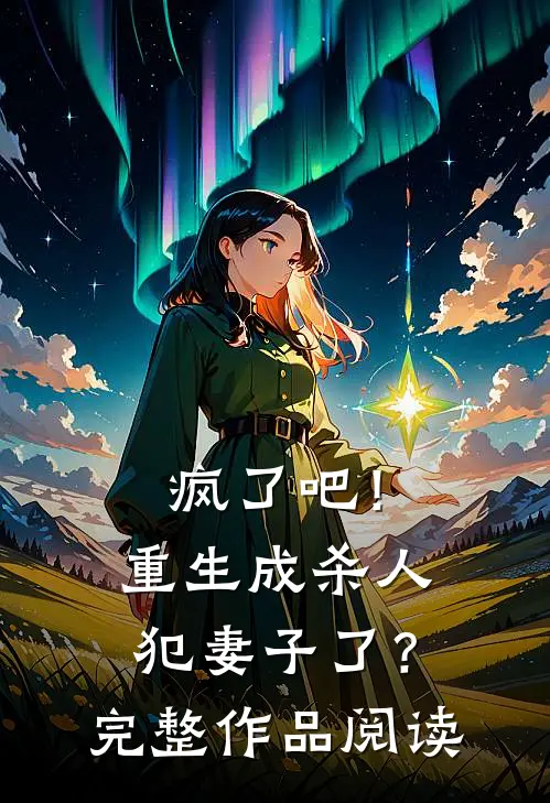 疯了吧！重生成杀人犯妻子了？完整作品阅读