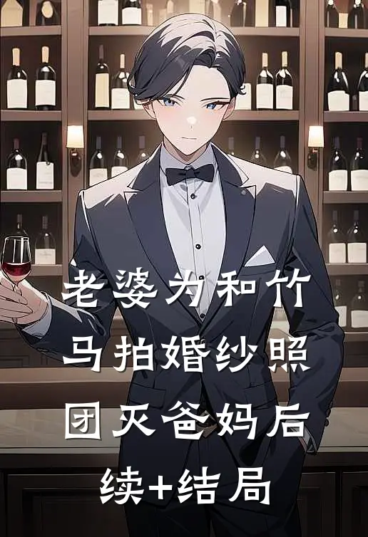 老婆为和竹马拍婚纱照，团灭爸妈后续+结局