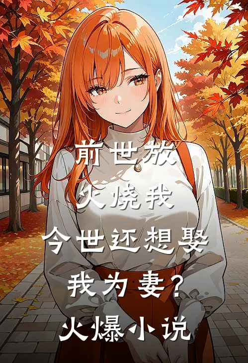 前世放火烧我，今世还想娶我为妻？火爆小说