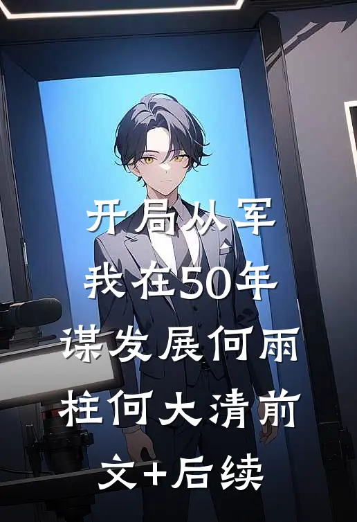 开局从军，我在50年谋发展何雨柱何大清前文+后续