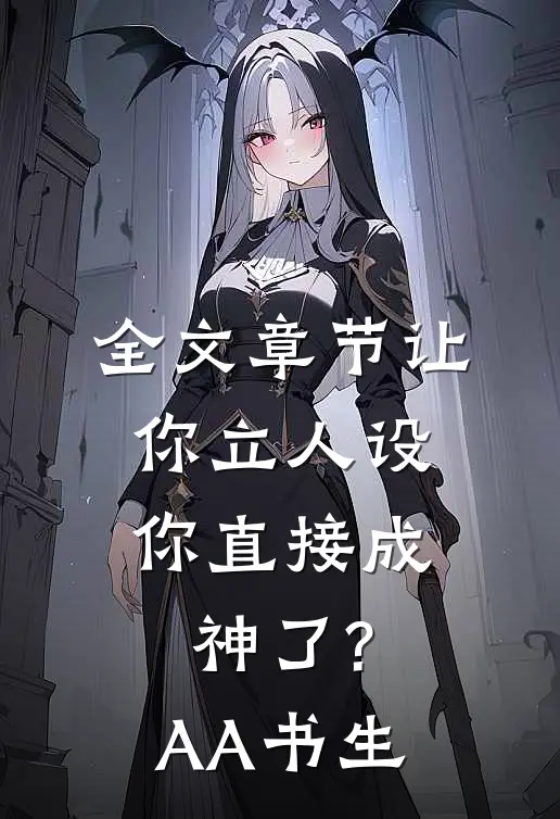 全文章节让你立人设,你直接成神了? AA书生
