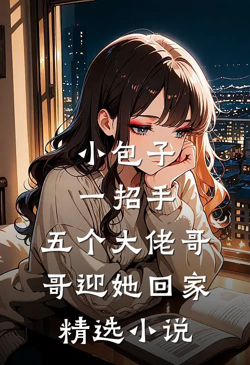 小包子一招手，五个大佬哥哥迎她回家精选小说